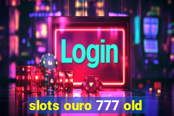 slots ouro 777 old